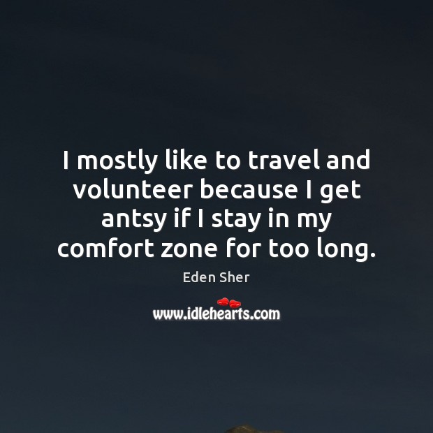 I mostly like to travel and volunteer because I get antsy if Eden Sher Picture Quote
