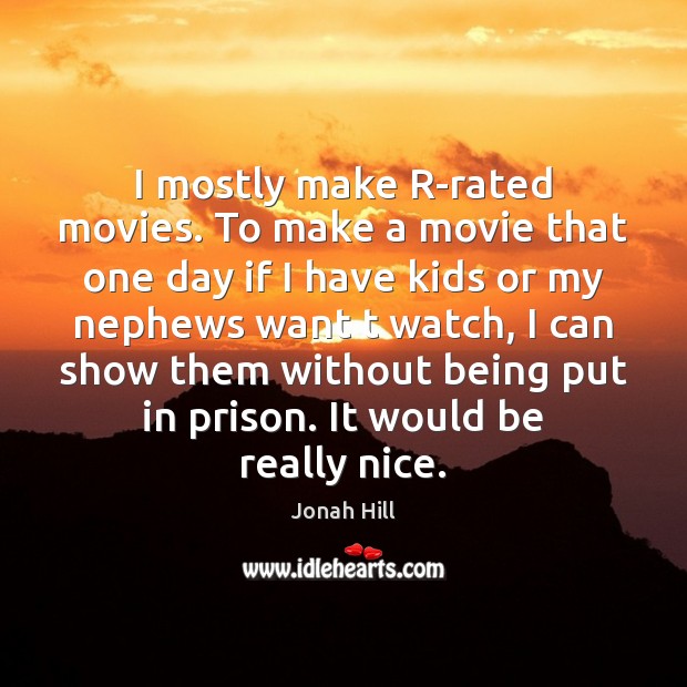 I mostly make R-rated movies. To make a movie that one day Jonah Hill Picture Quote