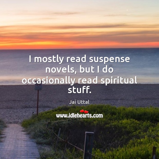 I mostly read suspense novels, but I do occasionally read spiritual stuff. Jai Uttal Picture Quote