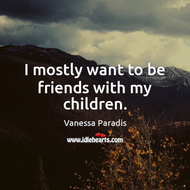 I mostly want to be friends with my children. Vanessa Paradis Picture Quote