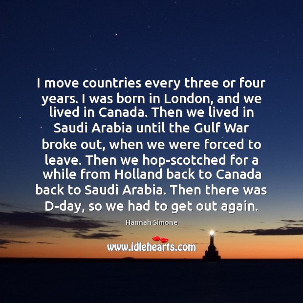 I move countries every three or four years. I was born in Hannah Simone Picture Quote