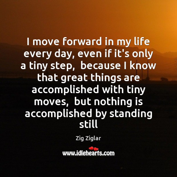 I move forward in my life every day, even if it’s only 
