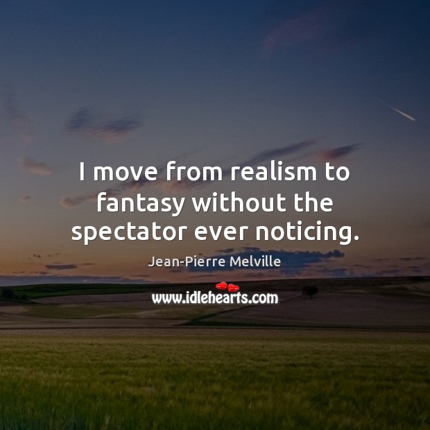 I move from realism to fantasy without the spectator ever noticing. Jean-Pierre Melville Picture Quote