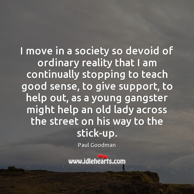 I move in a society so devoid of ordinary reality that I Paul Goodman Picture Quote