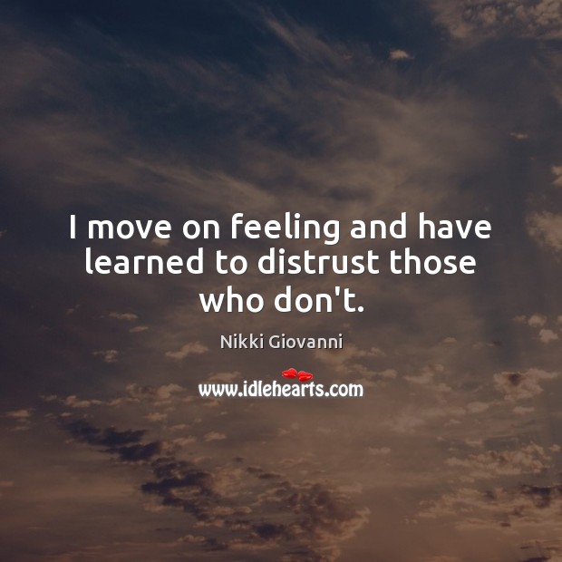 I move on feeling and have learned to distrust those who don’t. Nikki Giovanni Picture Quote