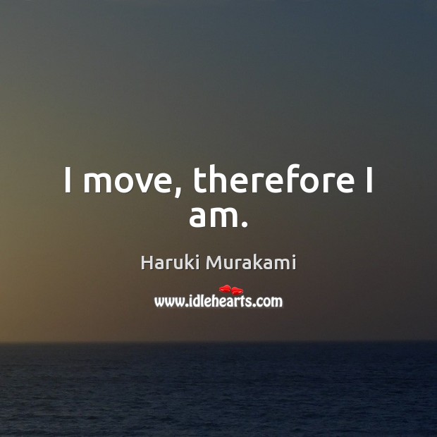 I move, therefore I am. Haruki Murakami Picture Quote