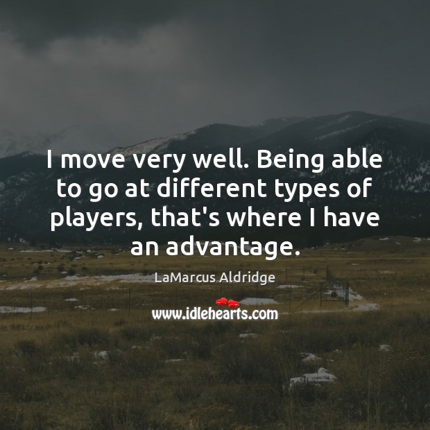 I move very well. Being able to go at different types of LaMarcus Aldridge Picture Quote