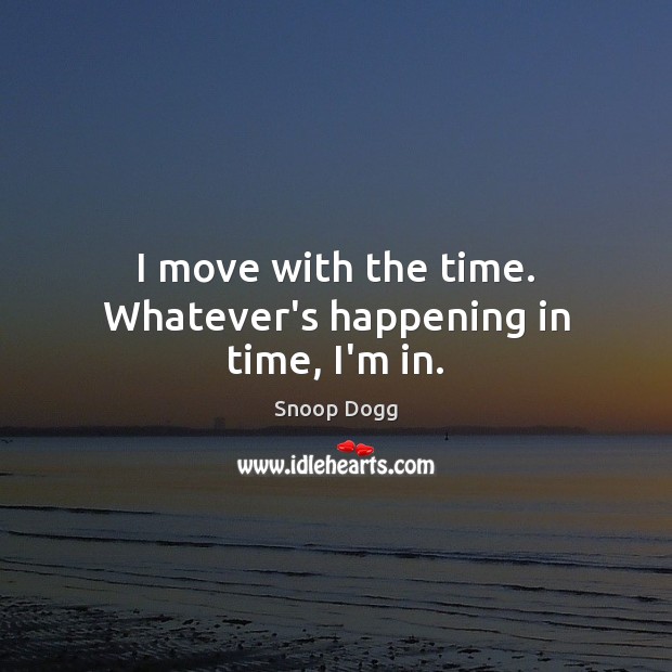 I move with the time. Whatever’s happening in time, I’m in. Snoop Dogg Picture Quote