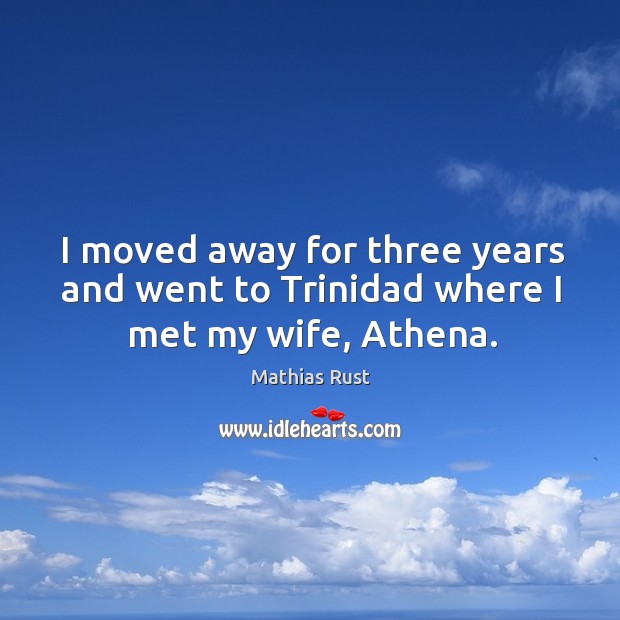 I moved away for three years and went to trinidad where I met my wife, athena. Mathias Rust Picture Quote