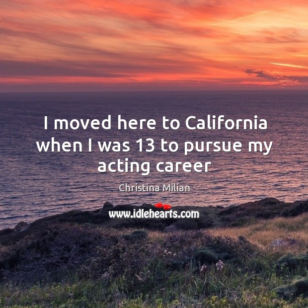 I moved here to California when I was 13 to pursue my acting career Christina Milian Picture Quote