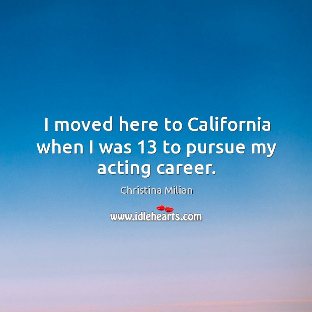 I moved here to california when I was 13 to pursue my acting career. Christina Milian Picture Quote
