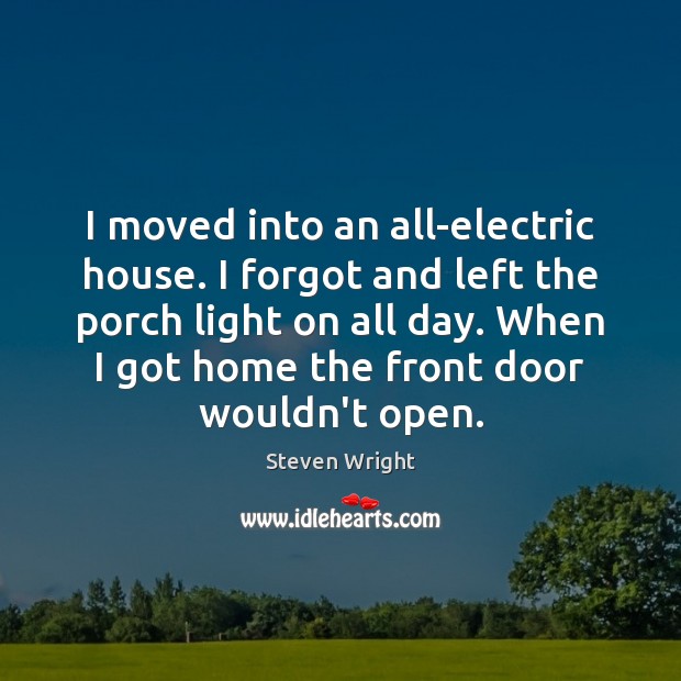 I moved into an all-electric house. I forgot and left the porch Steven Wright Picture Quote