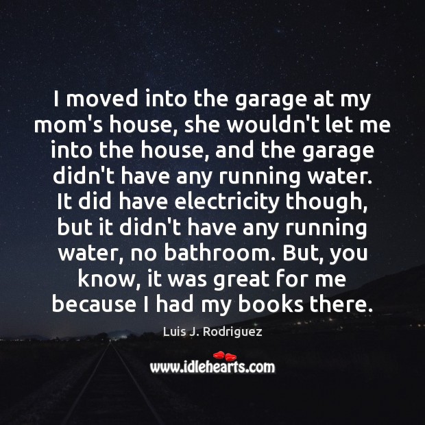 I moved into the garage at my mom’s house, she wouldn’t let Luis J. Rodriguez Picture Quote