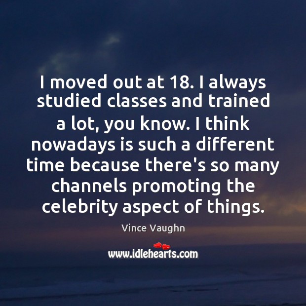 I moved out at 18. I always studied classes and trained a lot, Vince Vaughn Picture Quote