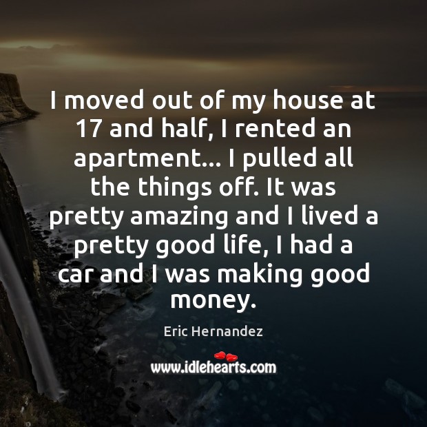I moved out of my house at 17 and half, I rented an Eric Hernandez Picture Quote