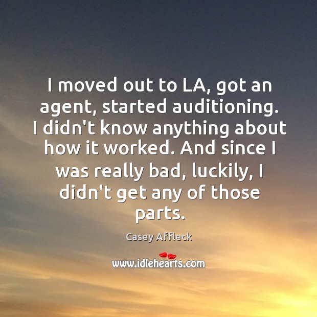 I moved out to LA, got an agent, started auditioning. I didn’t Image