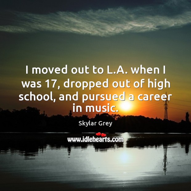 I moved out to L.A. when I was 17, dropped out of Skylar Grey Picture Quote