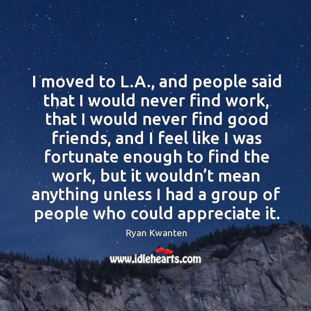 I moved to l.a., and people said that I would never find work, that I would never find Image