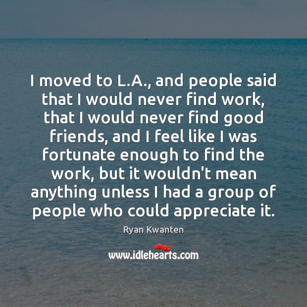 I moved to L.A., and people said that I would never Ryan Kwanten Picture Quote