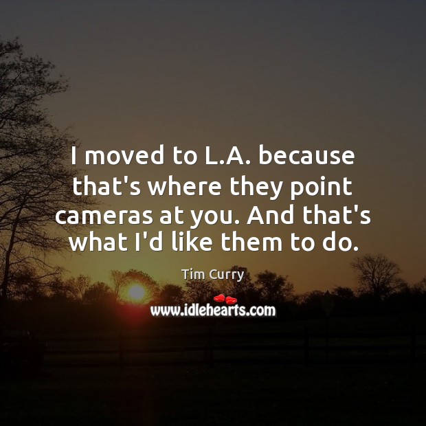 I moved to L.A. because that’s where they point cameras at Tim Curry Picture Quote