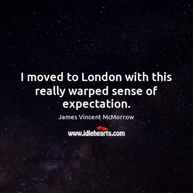 I moved to London with this really warped sense of expectation. James Vincent McMorrow Picture Quote