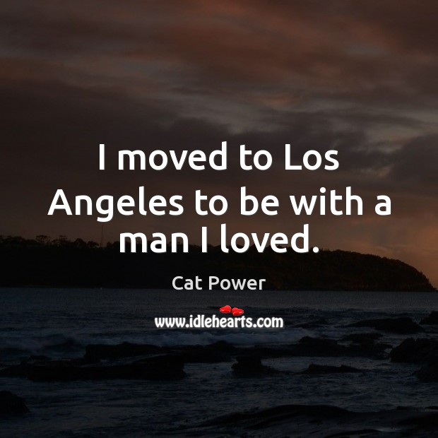 I moved to Los Angeles to be with a man I loved. Cat Power Picture Quote