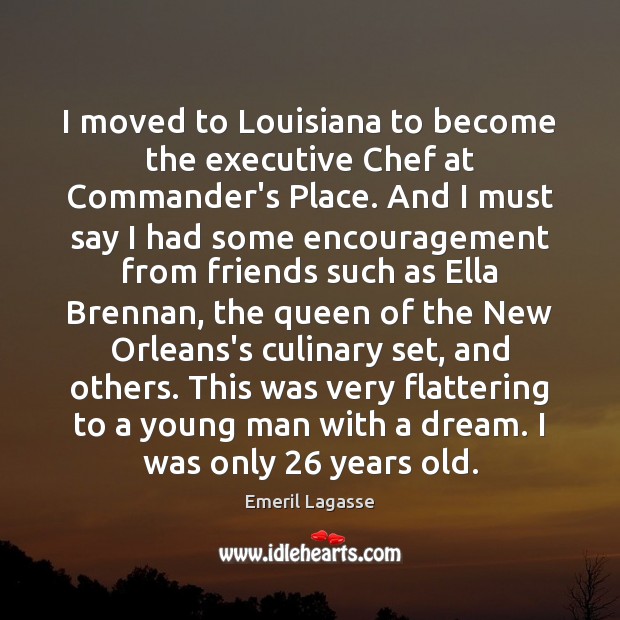 I moved to Louisiana to become the executive Chef at Commander’s Place. Emeril Lagasse Picture Quote