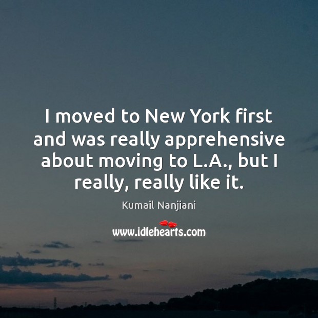 I moved to New York first and was really apprehensive about moving Kumail Nanjiani Picture Quote