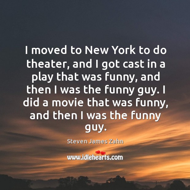I moved to new york to do theater, and I got cast in a play that was funny Steven James Zahn Picture Quote