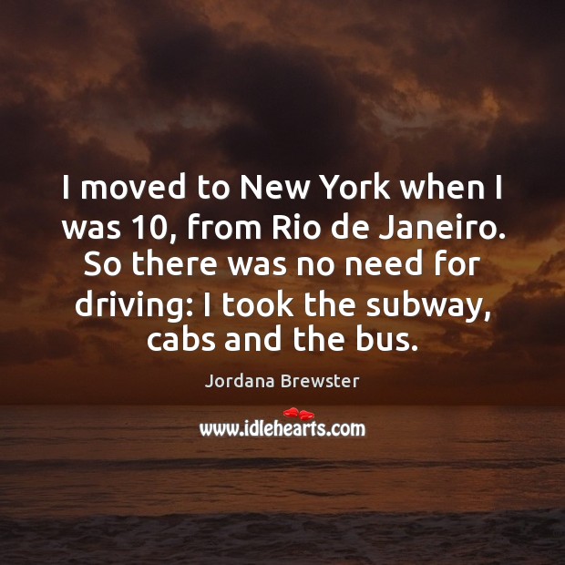 I moved to New York when I was 10, from Rio de Janeiro. Driving Quotes Image