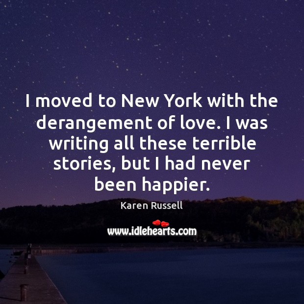 I moved to New York with the derangement of love. I was 