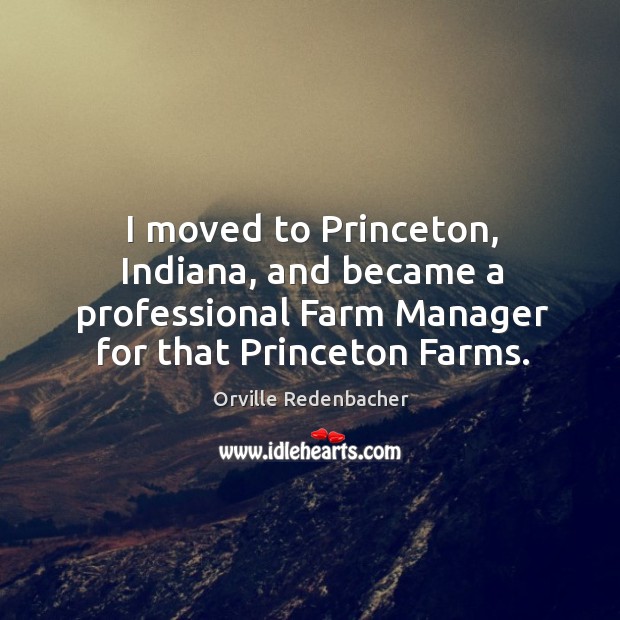 I moved to princeton, indiana, and became a professional farm manager for that princeton farms. Orville Redenbacher Picture Quote