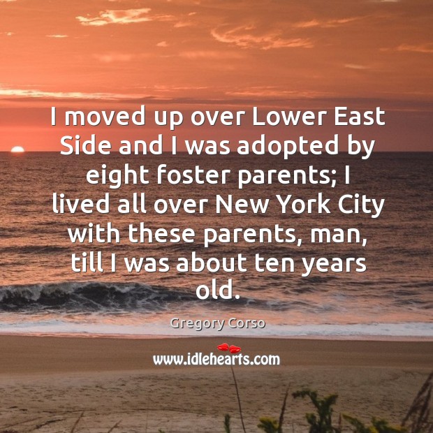 I moved up over lower east side and I was adopted by eight foster parents Gregory Corso Picture Quote