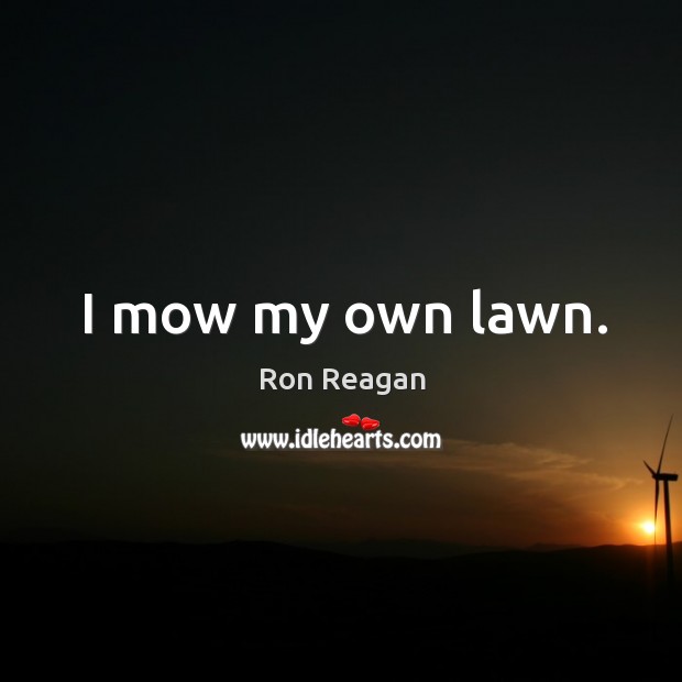 I mow my own lawn. Ron Reagan Picture Quote