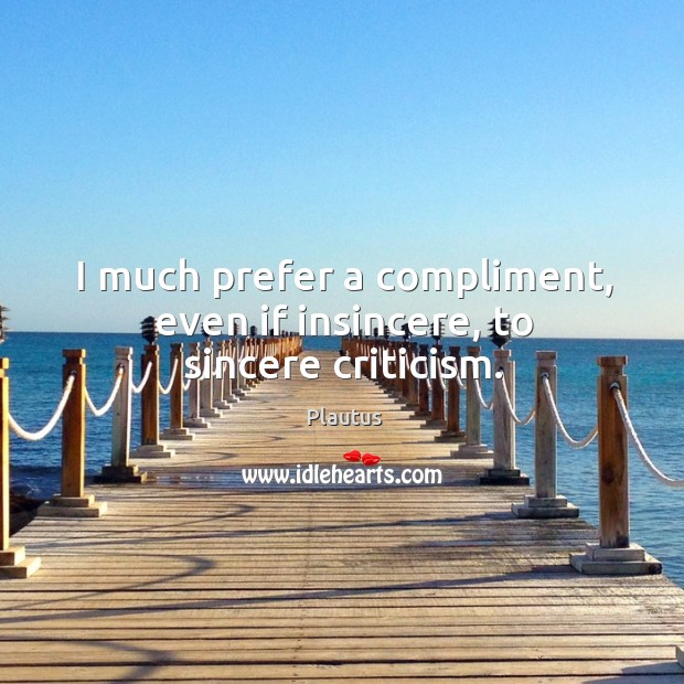 I much prefer a compliment, even if insincere, to sincere criticism. Plautus Picture Quote