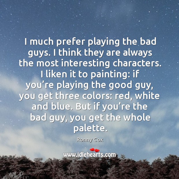 I much prefer playing the bad guys. I think they are always the most interesting characters. Ronny Cox Picture Quote