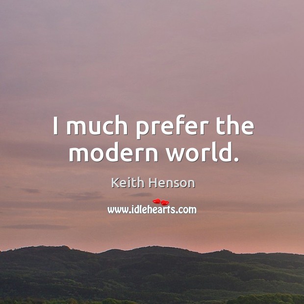 I much prefer the modern world. Keith Henson Picture Quote