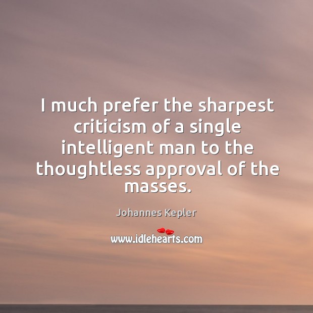 I much prefer the sharpest criticism of a single intelligent man to the thoughtless approval of the masses. Image