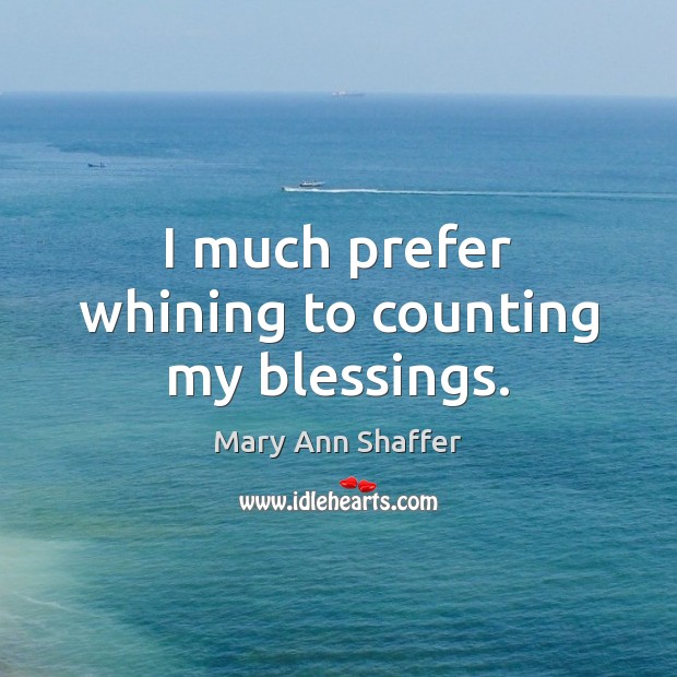 I much prefer whining to counting my blessings. Mary Ann Shaffer Picture Quote