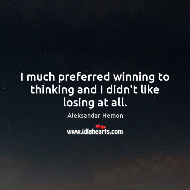 I much preferred winning to thinking and I didn’t like losing at all. Image