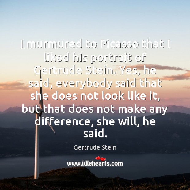 I murmured to Picasso that I liked his portrait of Gertrude Stein. Gertrude Stein Picture Quote