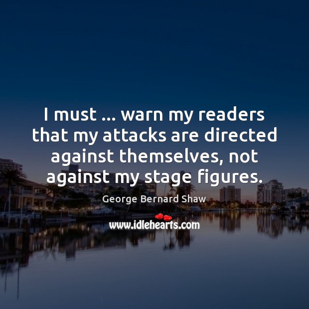 I must … warn my readers that my attacks are directed against themselves, George Bernard Shaw Picture Quote