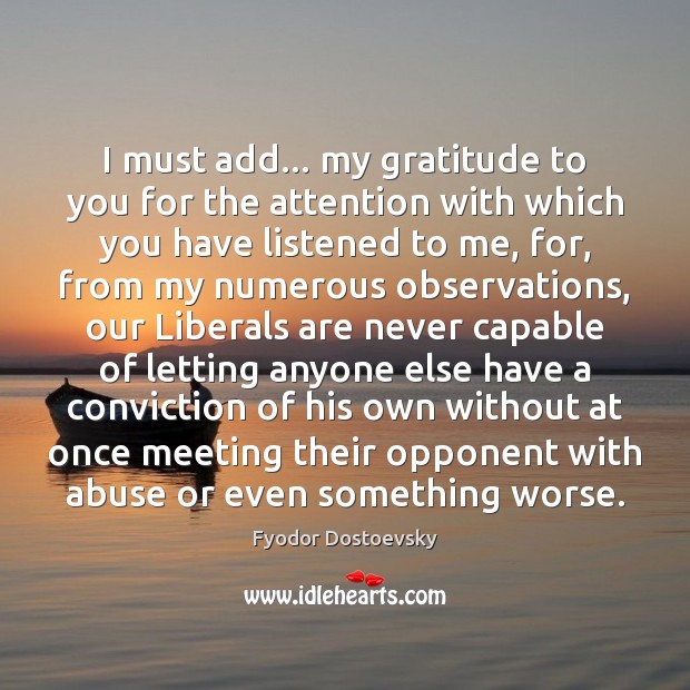 I must add… my gratitude to you for the attention with which Fyodor Dostoevsky Picture Quote