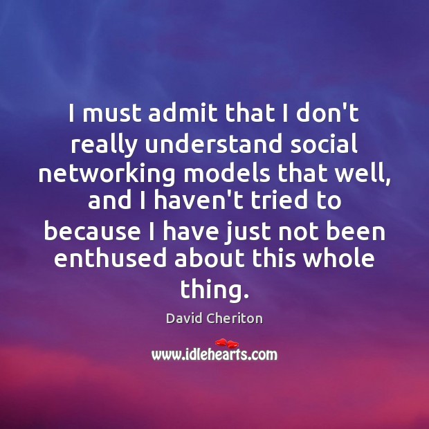 I must admit that I don’t really understand social networking models that David Cheriton Picture Quote