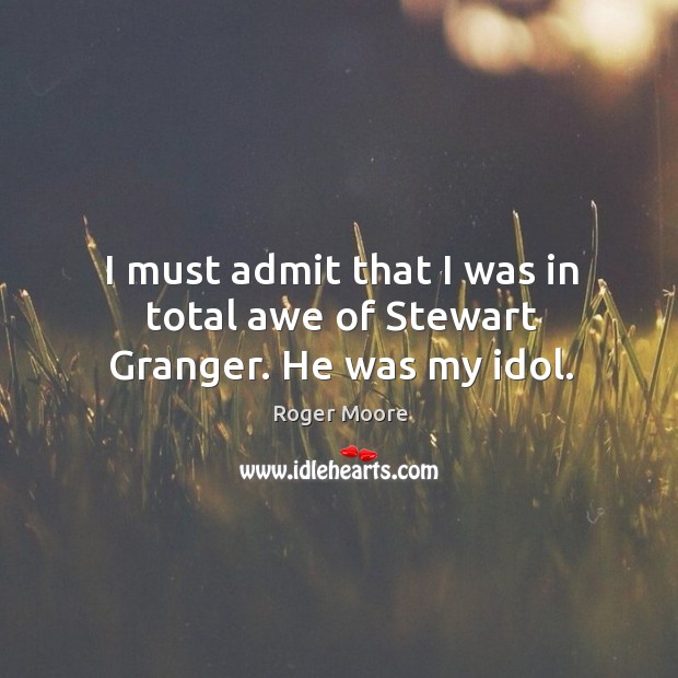 I must admit that I was in total awe of stewart granger. He was my idol. Roger Moore Picture Quote