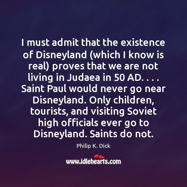 I must admit that the existence of Disneyland (which I know is Philip K. Dick Picture Quote