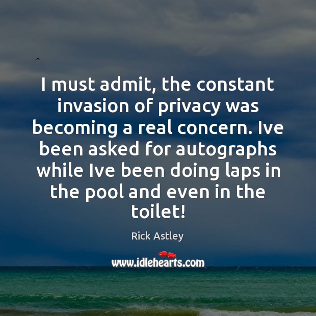 I must admit, the constant invasion of privacy was becoming a real Rick Astley Picture Quote
