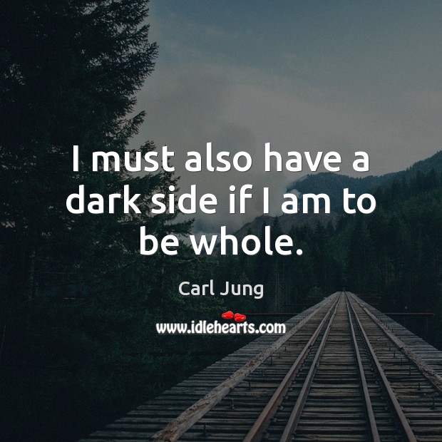 I must also have a dark side if I am to be whole. Carl Jung Picture Quote