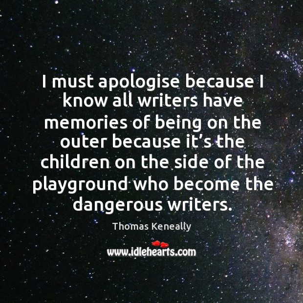 I must apologise because I know all writers have memories of being on the outer because Thomas Keneally Picture Quote