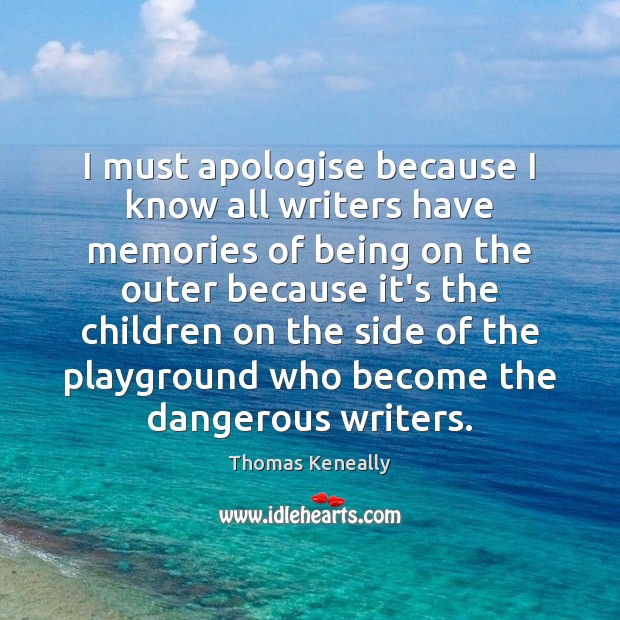 I must apologise because I know all writers have memories of being Thomas Keneally Picture Quote